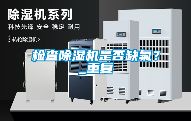 檢查除濕機是否缺氟？_重復