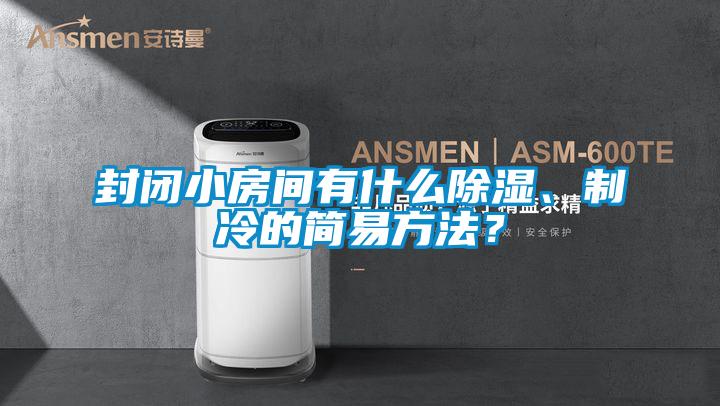 封閉小房間有什么除濕、制冷的簡易方法？
