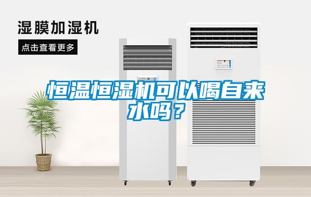 恒溫恒濕機(jī)可以喝自來(lái)水嗎？