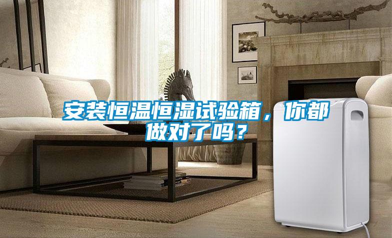 安裝恒溫恒濕試驗箱，你都做對了嗎？
