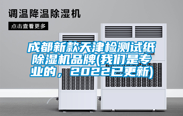 成都新款天津檢測(cè)試紙除濕機(jī)品牌(我們是專業(yè)的，2022已更新)