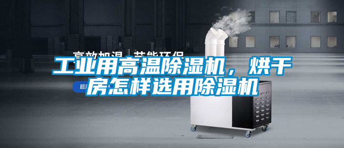 工業用高溫除濕機，烘干房怎樣選用除濕機