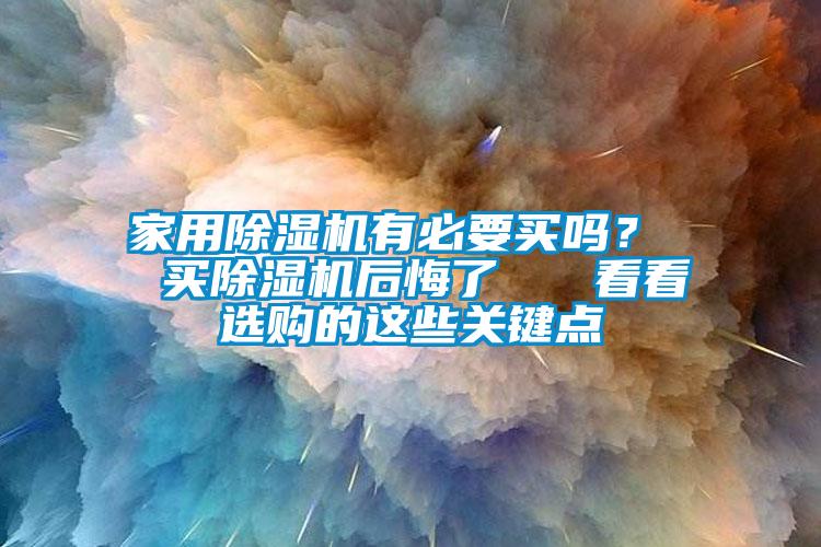 家用除濕機有必要買嗎？  買除濕機后悔了   看看選購的這些關鍵點
