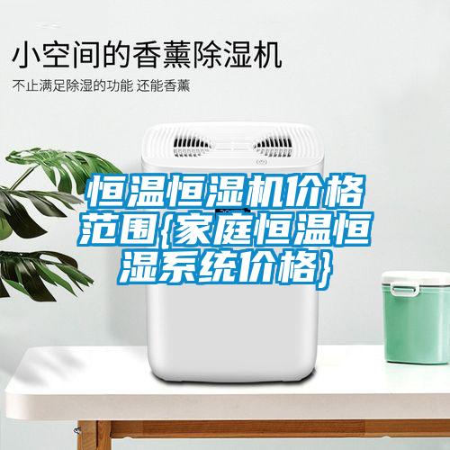 恒溫恒濕機價格范圍{家庭恒溫恒濕系統(tǒng)價格}