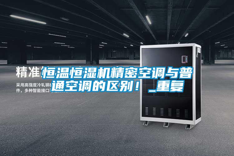 恒溫恒濕機精密空調與普通空調的區(qū)別！_重復