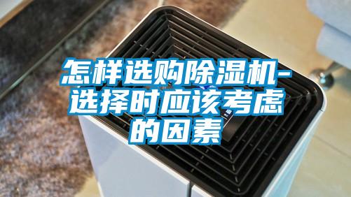怎樣選購除濕機(jī)-選擇時(shí)應(yīng)該考慮的因素