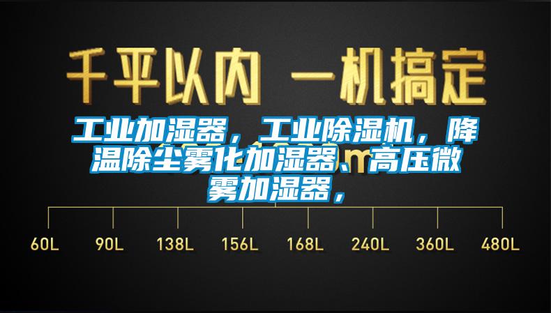 工業(yè)加濕器，工業(yè)除濕機，降溫除塵霧化加濕器、高壓微霧加濕器，