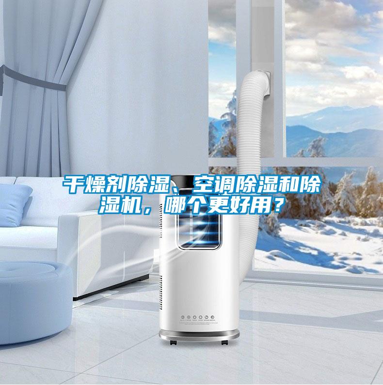 干燥劑除濕、空調(diào)除濕和除濕機(jī)，哪個(gè)更好用？