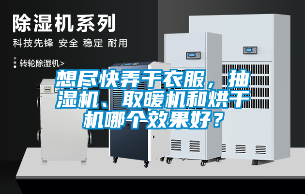 想盡快弄干衣服，抽濕機、取暖機和烘干機哪個效果好？
