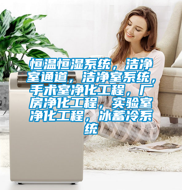 恒溫恒濕系統，潔凈室通道，潔凈室系統，手術室凈化工程，廠房凈化工程，實驗室凈化工程，冰蓄冷系統