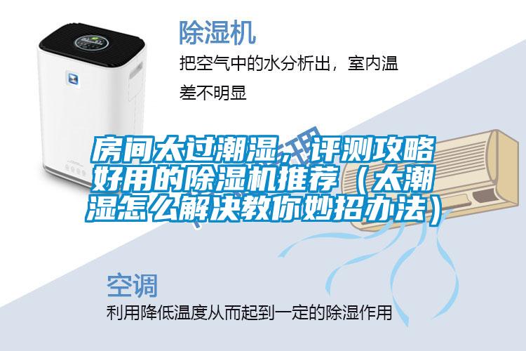 房間太過潮濕，評測攻略好用的除濕機推薦（太潮濕怎么解決教你妙招辦法）
