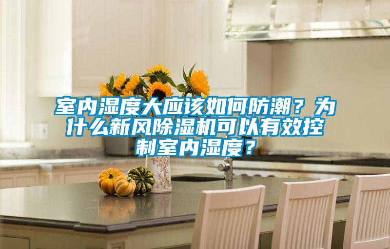 室內(nèi)濕度大應(yīng)該如何防潮？為什么新風(fēng)除濕機(jī)可以有效控制室內(nèi)濕度？