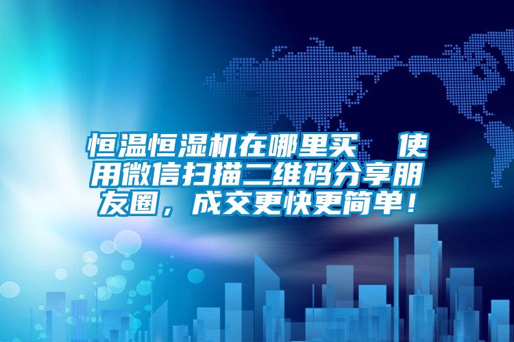 恒溫恒濕機在哪里買  使用微信掃描二維碼分享朋友圈，成交更快更簡單！
