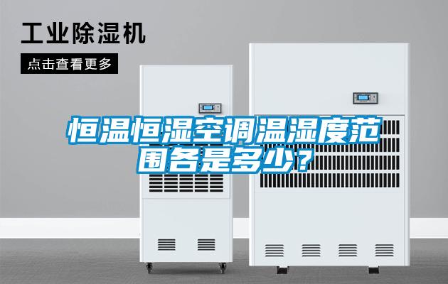 恒溫恒濕空調溫濕度范圍各是多少？