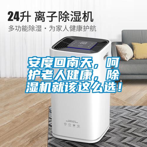 安度回南天，呵護老人健康，除濕機就該這么選！