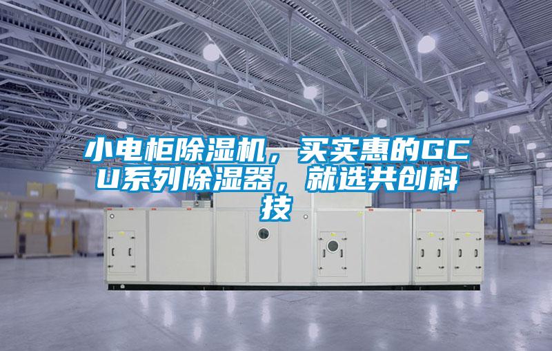 小電柜除濕機，買實惠的GCU系列除濕器，就選共創科技