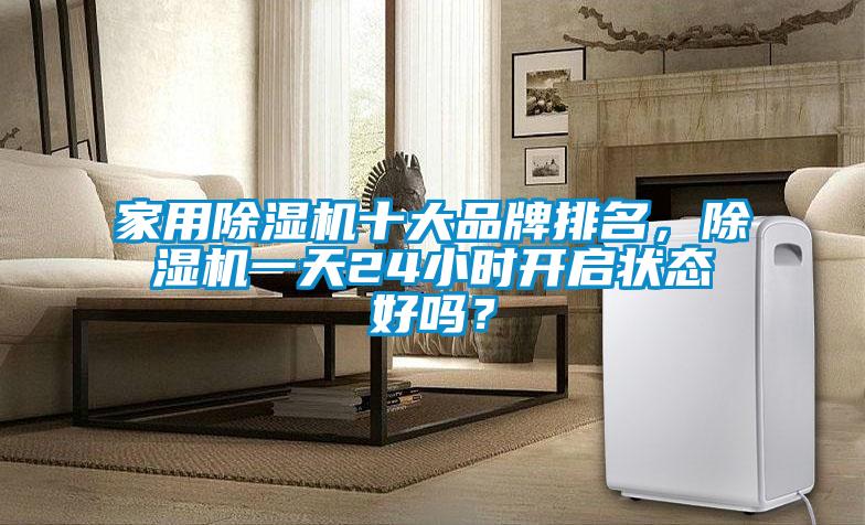 家用除濕機十大品牌排名，除濕機一天24小時開啟狀態(tài)好嗎？