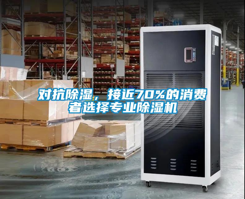 對抗除濕，接近70%的消費者選擇專業(yè)除濕機(jī)