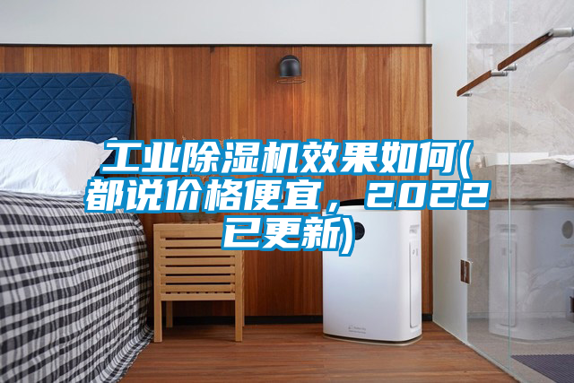 工業(yè)除濕機效果如何(都說價格便宜，2022已更新)