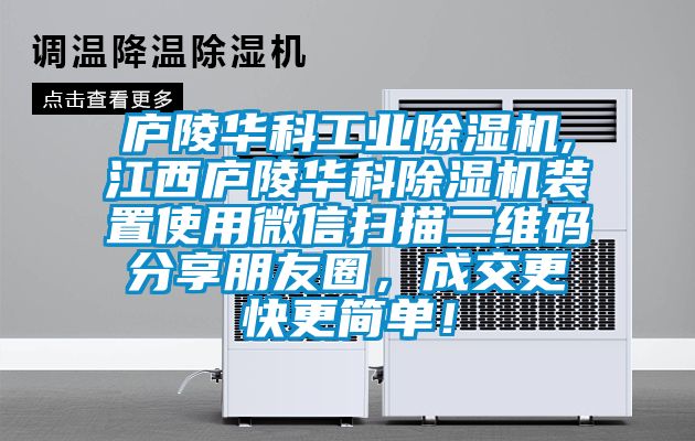 廬陵華科工業(yè)除濕機(jī),江西廬陵華科除濕機(jī)裝置使用微信掃描二維碼分享朋友圈，成交更快更簡單！
