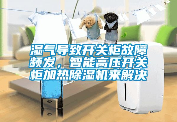 濕氣導(dǎo)致開關(guān)柜故障頻發(fā)，智能高壓開關(guān)柜加熱除濕機(jī)來解決