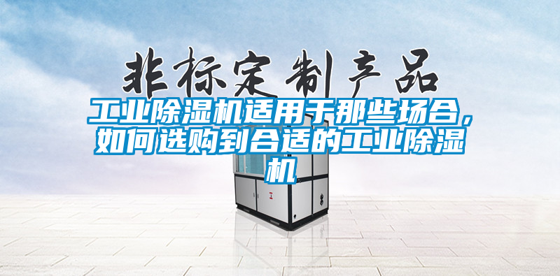 工業除濕機適用于那些場合，如何選購到合適的工業除濕機