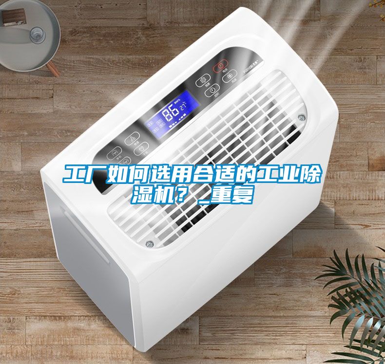 工廠如何選用合適的工業(yè)除濕機？_重復