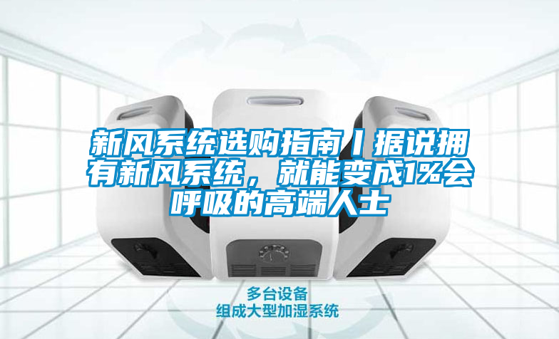 新風系統選購指南丨據說擁有新風系統，就能變成1%會呼吸的高端人士