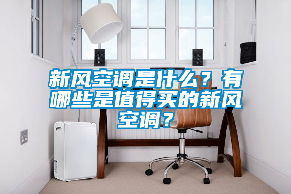 新風空調是什么？有哪些是值得買的新風空調？