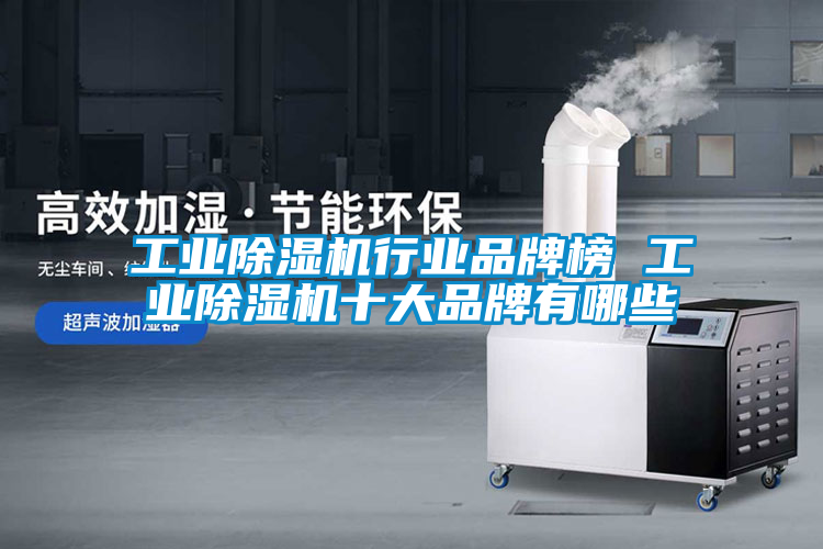 工業除濕機行業品牌榜 工業除濕機十大品牌有哪些