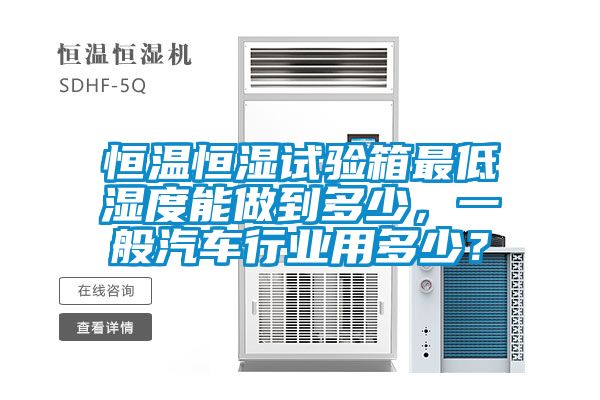 恒溫恒濕試驗箱最低濕度能做到多少，一般汽車行業用多少？