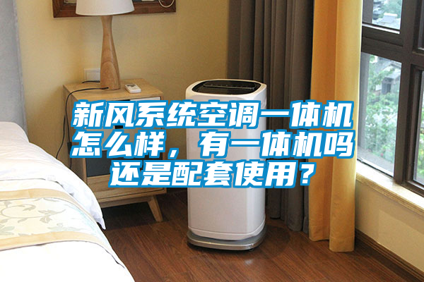 新風(fēng)系統(tǒng)空調(diào)一體機(jī)怎么樣，有一體機(jī)嗎還是配套使用？