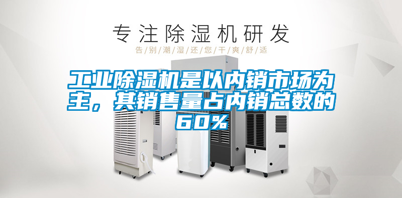 工業(yè)除濕機是以內銷市場為主，其銷售量占內銷總數的60%