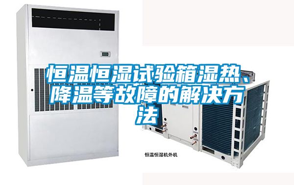 恒溫恒濕試驗(yàn)箱濕熱、降溫等故障的解決方法