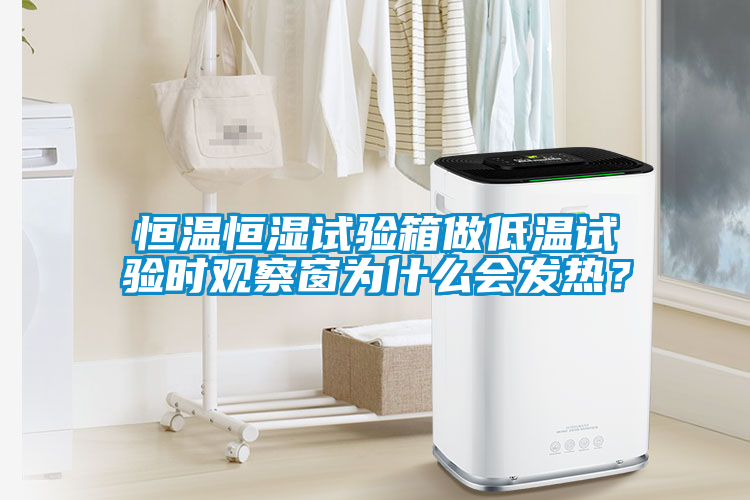 恒溫恒濕試驗箱做低溫試驗時觀察窗為什么會發(fā)熱？