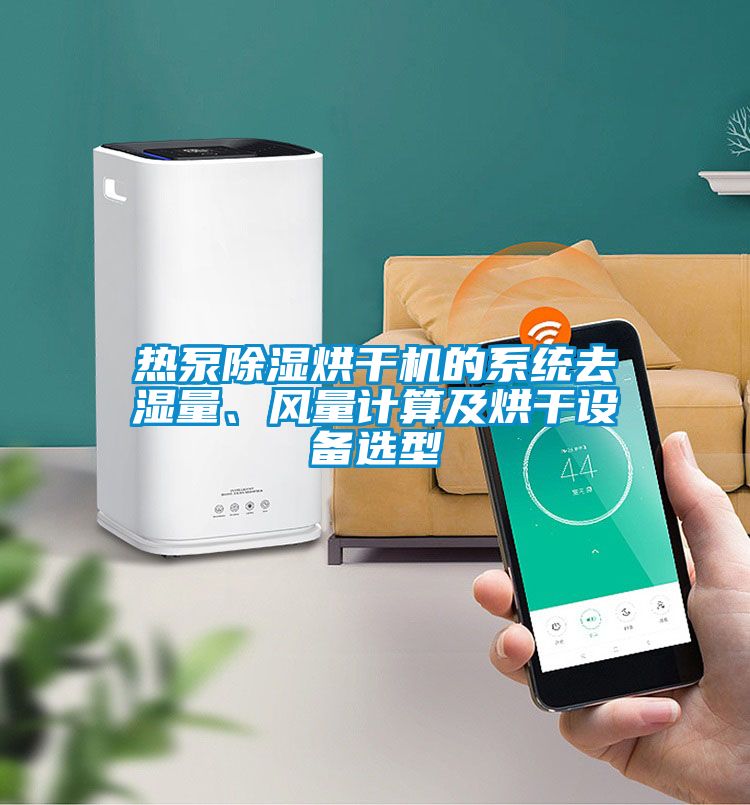 熱泵除濕烘干機(jī)的系統(tǒng)去濕量、風(fēng)量計(jì)算及烘干設(shè)備選型