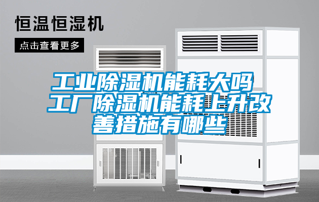 工業(yè)除濕機能耗大嗎 工廠除濕機能耗上升改善措施有哪些