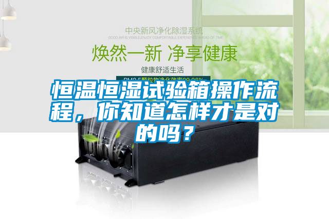 恒溫恒濕試驗箱操作流程，你知道怎樣才是對的嗎？