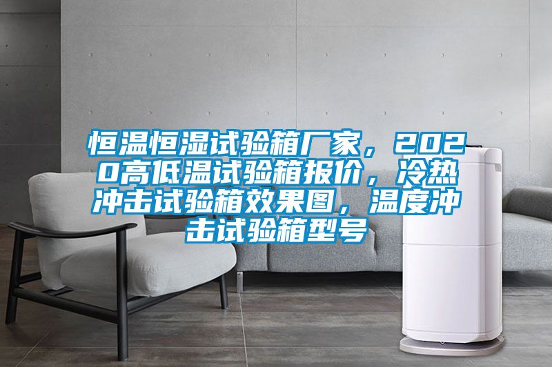 恒溫恒濕試驗(yàn)箱廠家，2020高低溫試驗(yàn)箱報(bào)價(jià)，冷熱沖擊試驗(yàn)箱效果圖，溫度沖擊試驗(yàn)箱型號(hào)