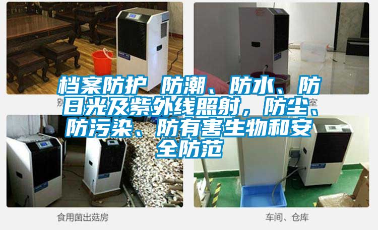 檔案防護 防潮、防水、防日光及紫外線照射，防塵、防污染、防有害生物和安全防范
