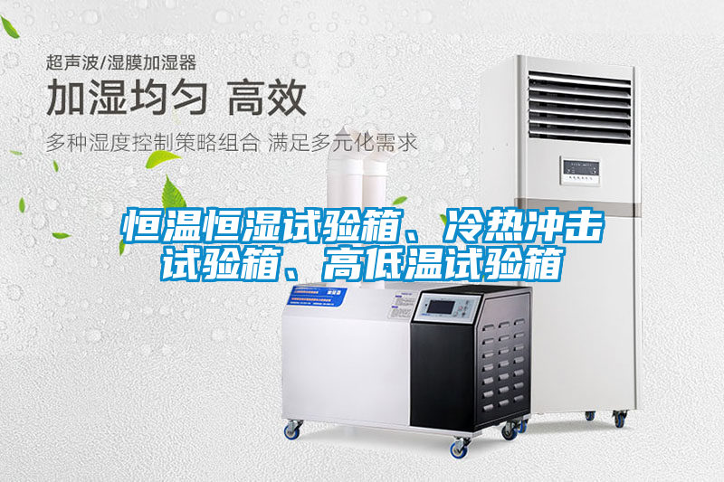 恒溫恒濕試驗箱、冷熱沖擊試驗箱、高低溫試驗箱