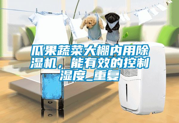 瓜果蔬菜大棚內用除濕機，能有效的控制濕度_重復