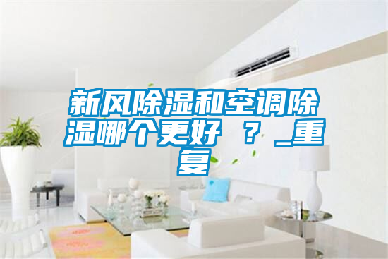 新風除濕和空調除濕哪個更好 ？_重復