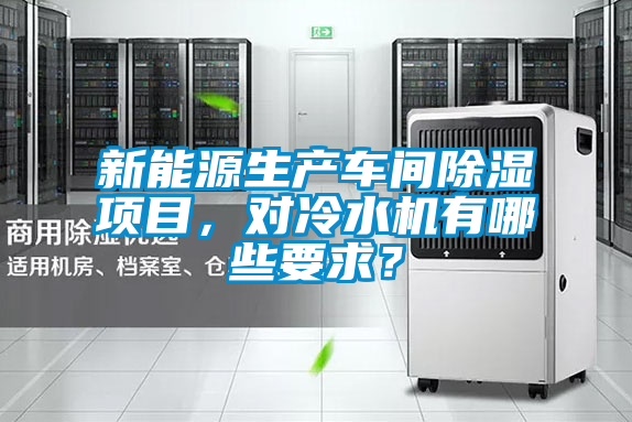 新能源生產(chǎn)車間除濕項目，對冷水機有哪些要求？