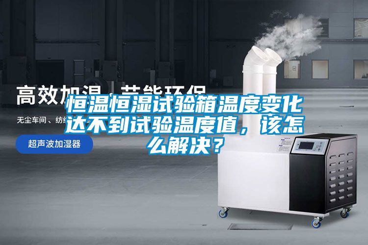 恒溫恒濕試驗(yàn)箱溫度變化達(dá)不到試驗(yàn)溫度值，該怎么解決？