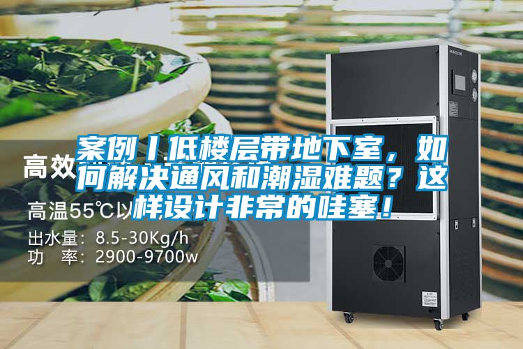 案例丨低樓層帶地下室，如何解決通風(fēng)和潮濕難題？這樣設(shè)計(jì)非常的哇塞！