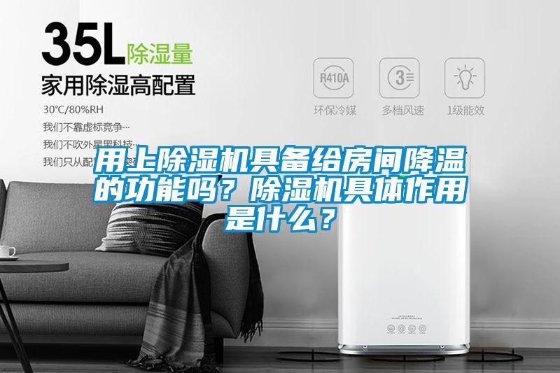 用上除濕機具備給房間降溫的功能嗎？除濕機具體作用是什么？