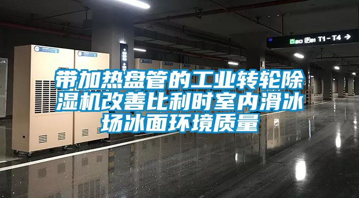 帶加熱盤管的工業(yè)轉(zhuǎn)輪除濕機(jī)改善比利時(shí)室內(nèi)滑冰場(chǎng)冰面環(huán)境質(zhì)量