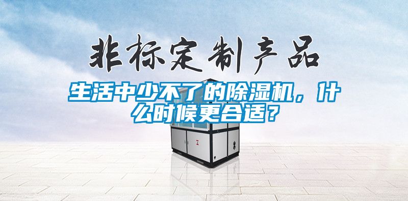 生活中少不了的除濕機(jī)，什么時(shí)候更合適？