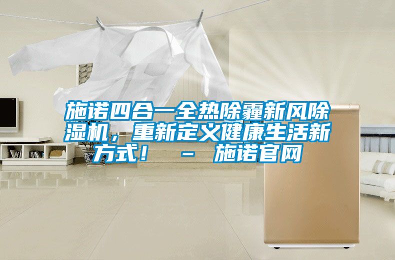 施諾四合一全熱除霾新風除濕機，重新定義健康生活新方式！ – 施諾官網
